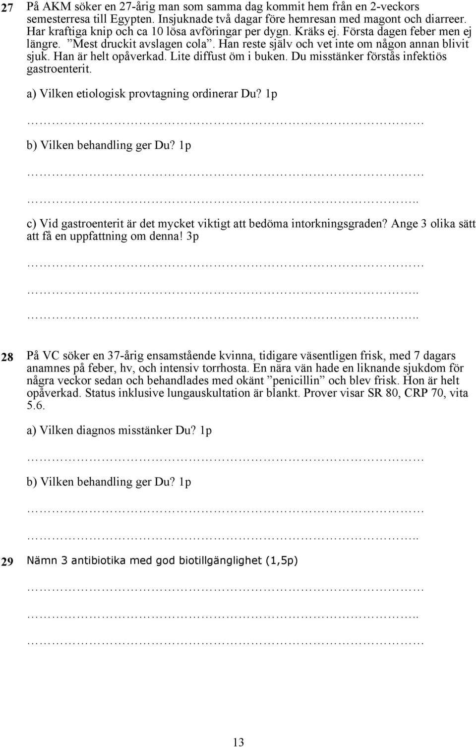Han är helt opåverkad. Lite diffust öm i buken. Du misstänker förstås infektiös gastroenterit. a) Vilken etiologisk provtagning ordinerar Du? 1p b) Vilken behandling ger Du?