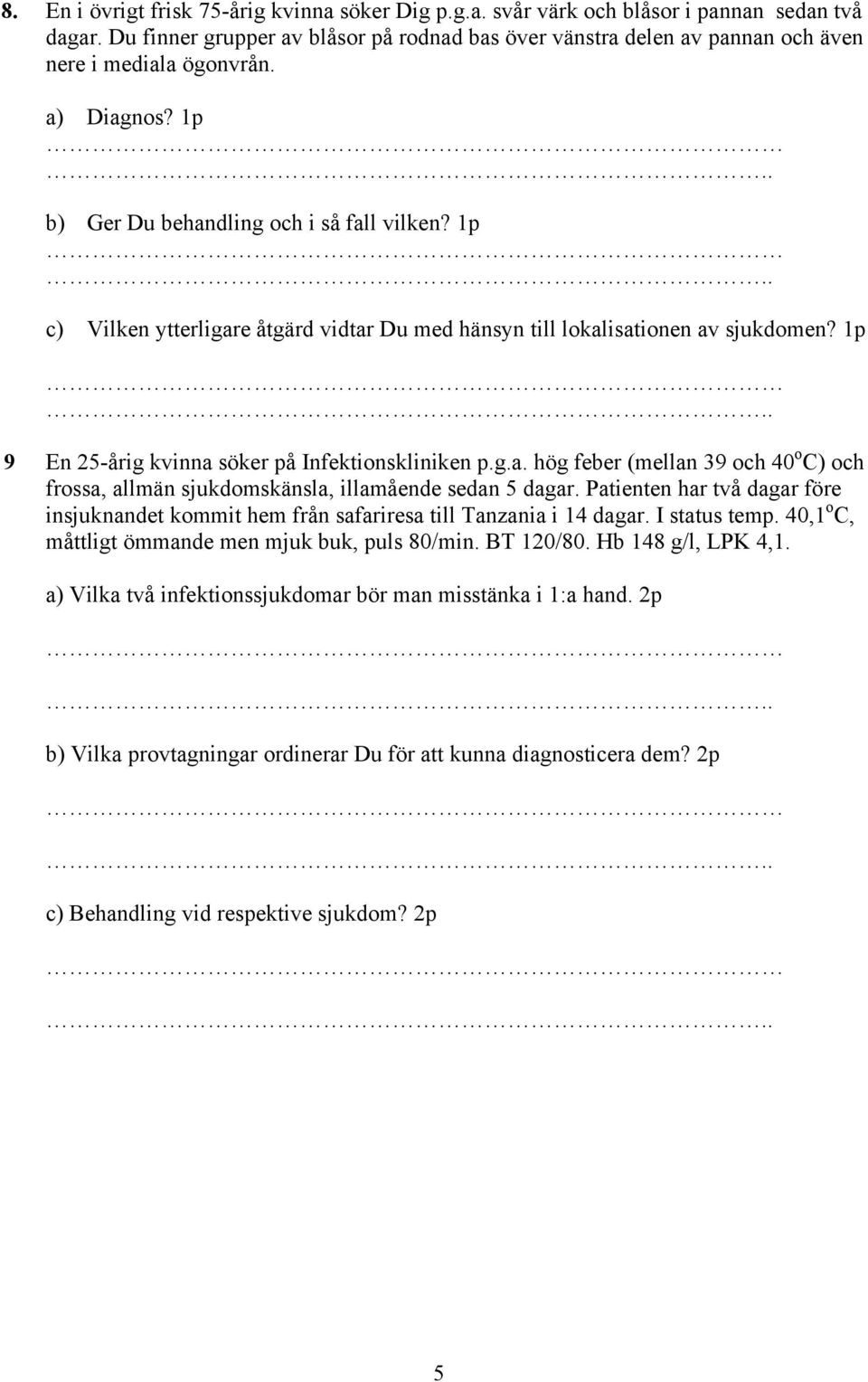 1p c) Vilken ytterligare åtgärd vidtar Du med hänsyn till lokalisationen av sjukdomen? 1p 9 En 25-årig kvinna söker på Infektionskliniken p.g.a. hög feber (mellan 39 och 40 o C) och frossa, allmän sjukdomskänsla, illamående sedan 5 dagar.
