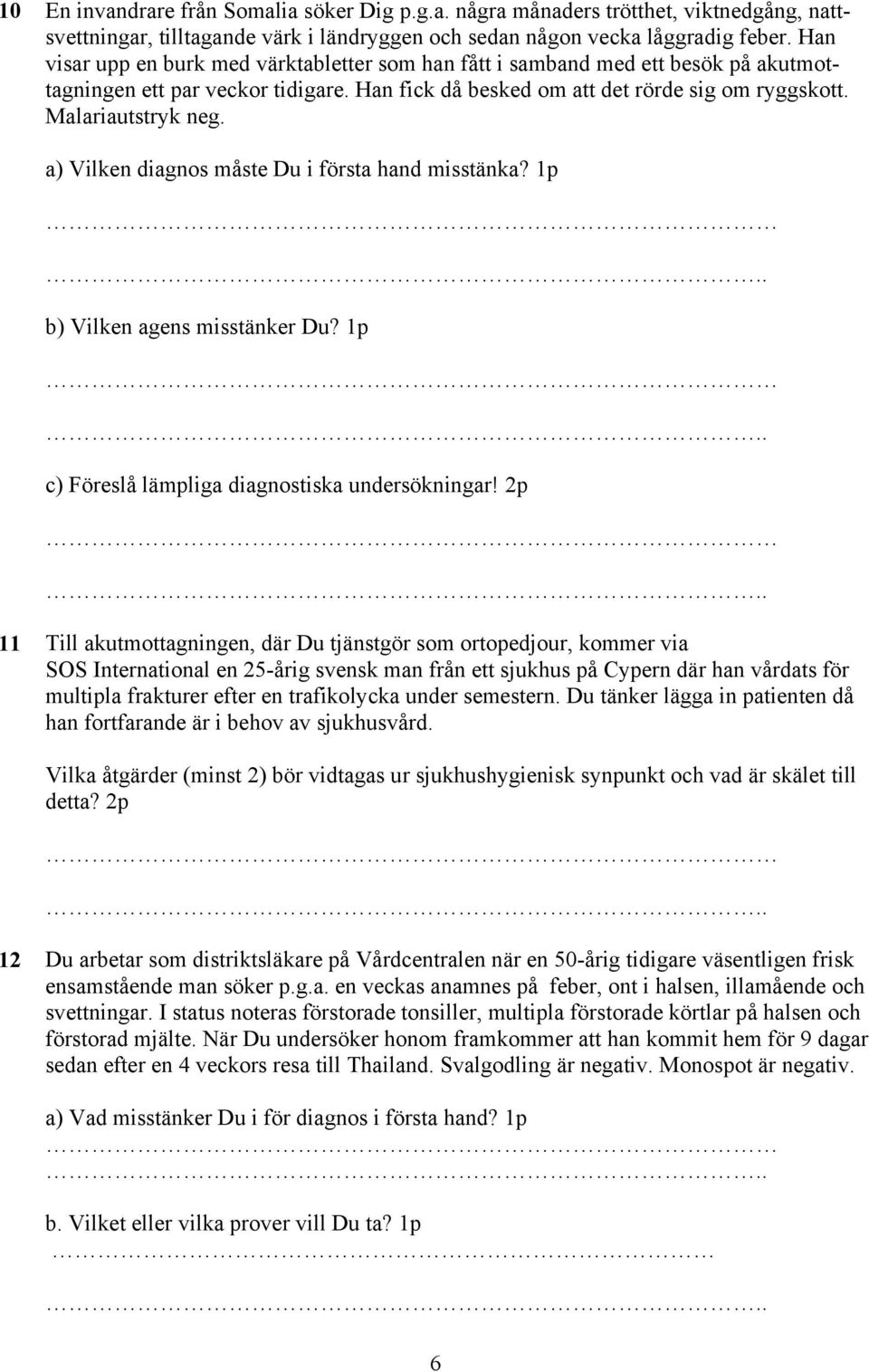 a) Vilken diagnos måste Du i första hand misstänka? 1p b) Vilken agens misstänker Du? 1p c) Föreslå lämpliga diagnostiska undersökningar!