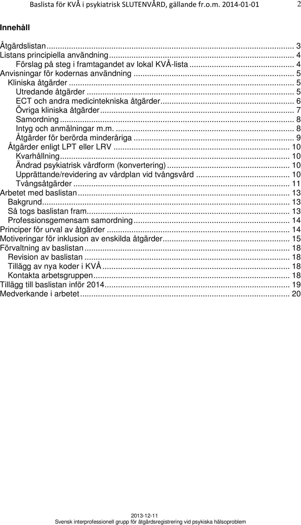 .. 9 Åtgärder enligt LPT eller LRV... 10 Kvarhållning... 10 Ändrad psykiatrisk vårdform (konvertering)... 10 Upprättande/revidering av vårdplan vid tvångsvård... 10 Tvångsåtgärder.