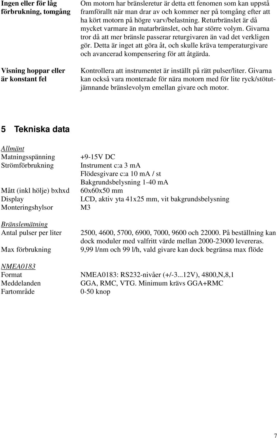 Givarna tror då att mer bränsle passerar returgivaren än vad det verkligen gör. Detta är inget att göra åt, och skulle kräva temperaturgivare och avancerad kompensering för att åtgärda.