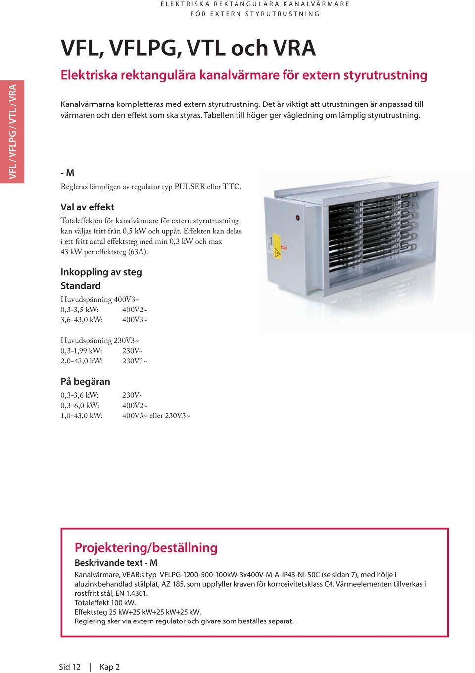 - M Regleras lämpligen av regulator typ PULSER eller TTC. Val av effekt Totaleffekten för kanalvärmare för extern styrutrustning kan väljas fritt från 0,5 kw och uppåt.