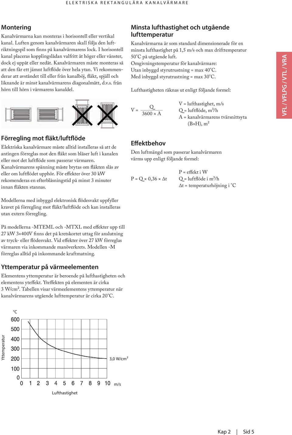 Vi rekommenderar att avståndet till eller från kanalböj, fläkt, spjäll och liknande är minst kanalvärmarens diagonalmått, d.v.s. från hörn till hörn i värmarens kanaldel.