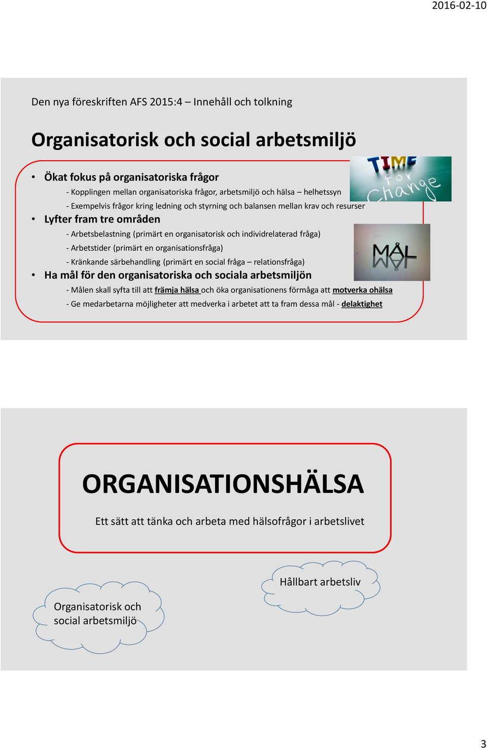 Arbetstider (primärt en organisationsfråga) - Kränkande särbehandling (primärt en social fråga relationsfråga) Ha mål för den organisatoriska och sociala arbetsmiljön - Målen skall syfta till att