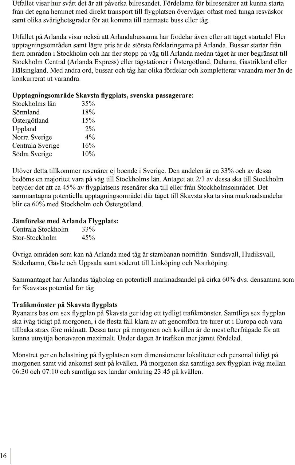buss eller tåg. Utfallet på Arlanda visar också att Arlandabussarna har fördelar även efter att tåget startade! Fler upptagningsområden samt lägre pris är de största förklaringarna på Arlanda.