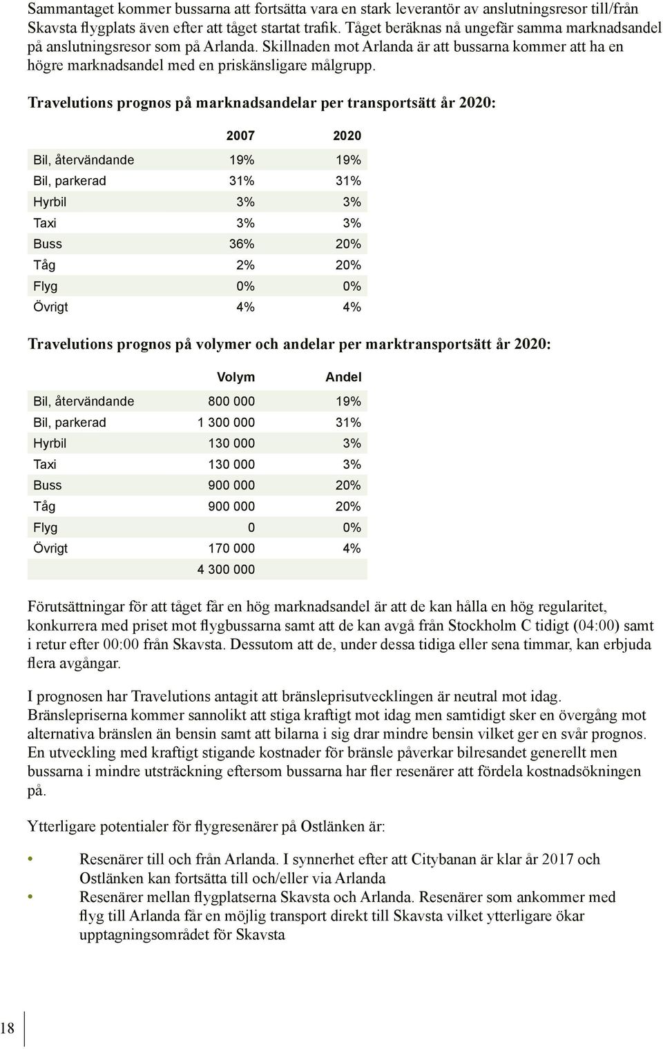 Travelutions prognos på marknadsandelar per transportsätt år 2020: 2007 2020 Bil, återvändande 19% 19% Bil, parkerad 31% 31% Hyrbil 3% 3% Taxi 3% 3% Buss 36% 20% Tåg 2% 20% Flyg 0% 0% Övrigt 4% 4%
