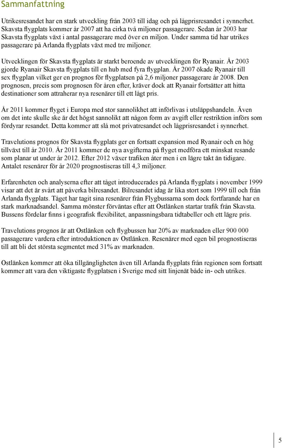 Utvecklingen för Skavsta flygplats är starkt beroende av utvecklingen för Ryanair. År 2003 gjorde Ryanair Skavsta flygplats till en hub med fyra flygplan.