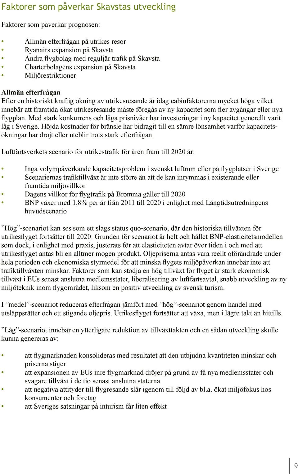 utrikesresande måste föregås av ny kapacitet som fler avgångar eller nya flygplan. Med stark konkurrens och låga prisnivåer har investeringar i ny kapacitet generellt varit låg i Sverige.