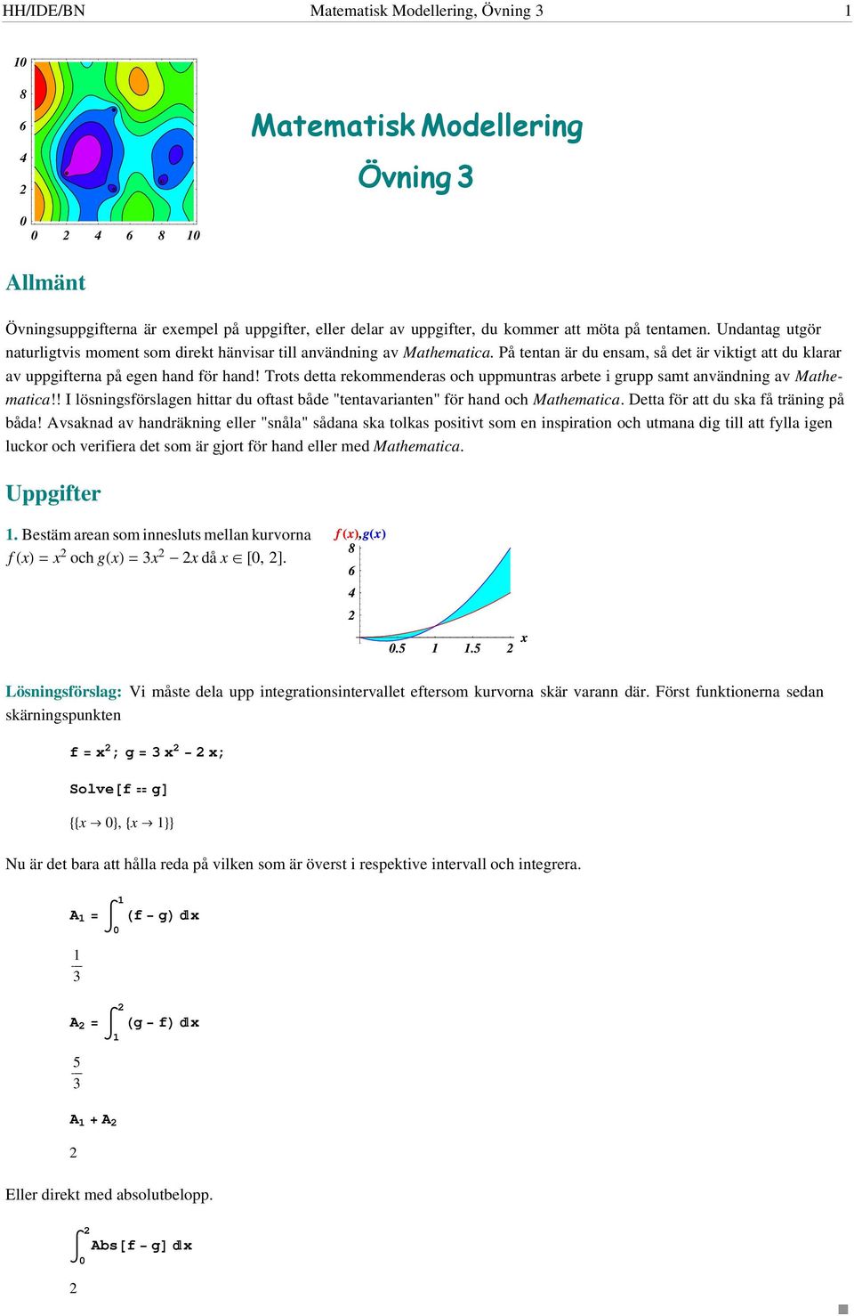 Trots detta rekommenderas och uppmuntras arete i grupp samt användning av Mathematica!! I lösningsförslagen hittar du oftast åde "tentavarianten" för hand och Mathematica.