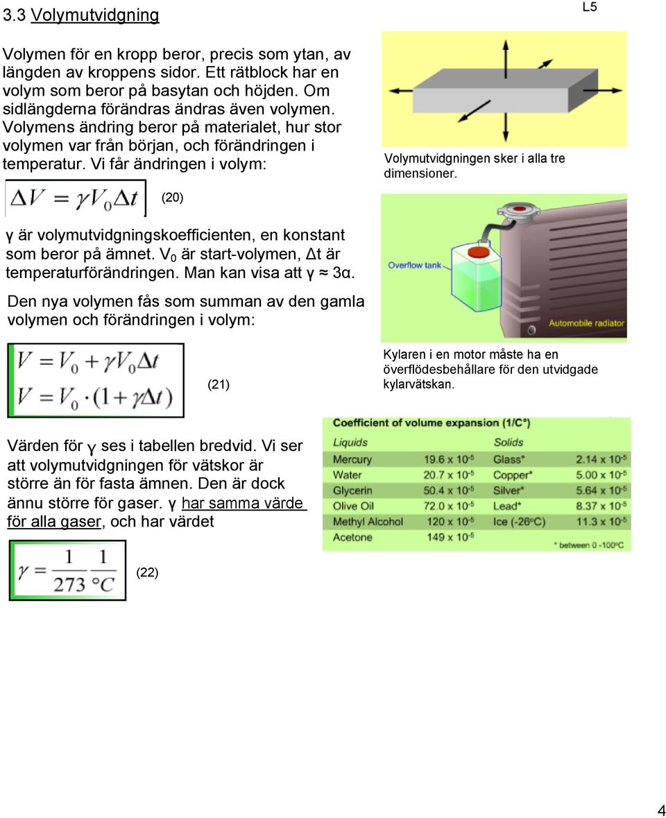 γ är volymutvidgningskoefficienten, en konstant som beror på ämnet. V 0 är start volymen, Δt är temperaturförändringen. Man kan visa att γ 3α.