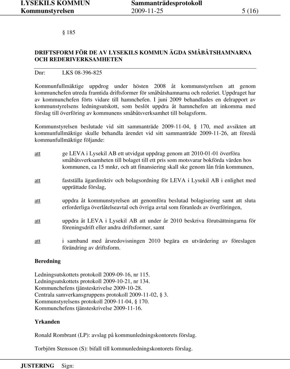 I juni 2009 behandlades en delrapport av kommunstyrelsens ledningsutskott, som beslöt uppdra åt hamnchefen inkomma med förslag till överföring av kommunens småbåtsverksamhet till bolagsform.