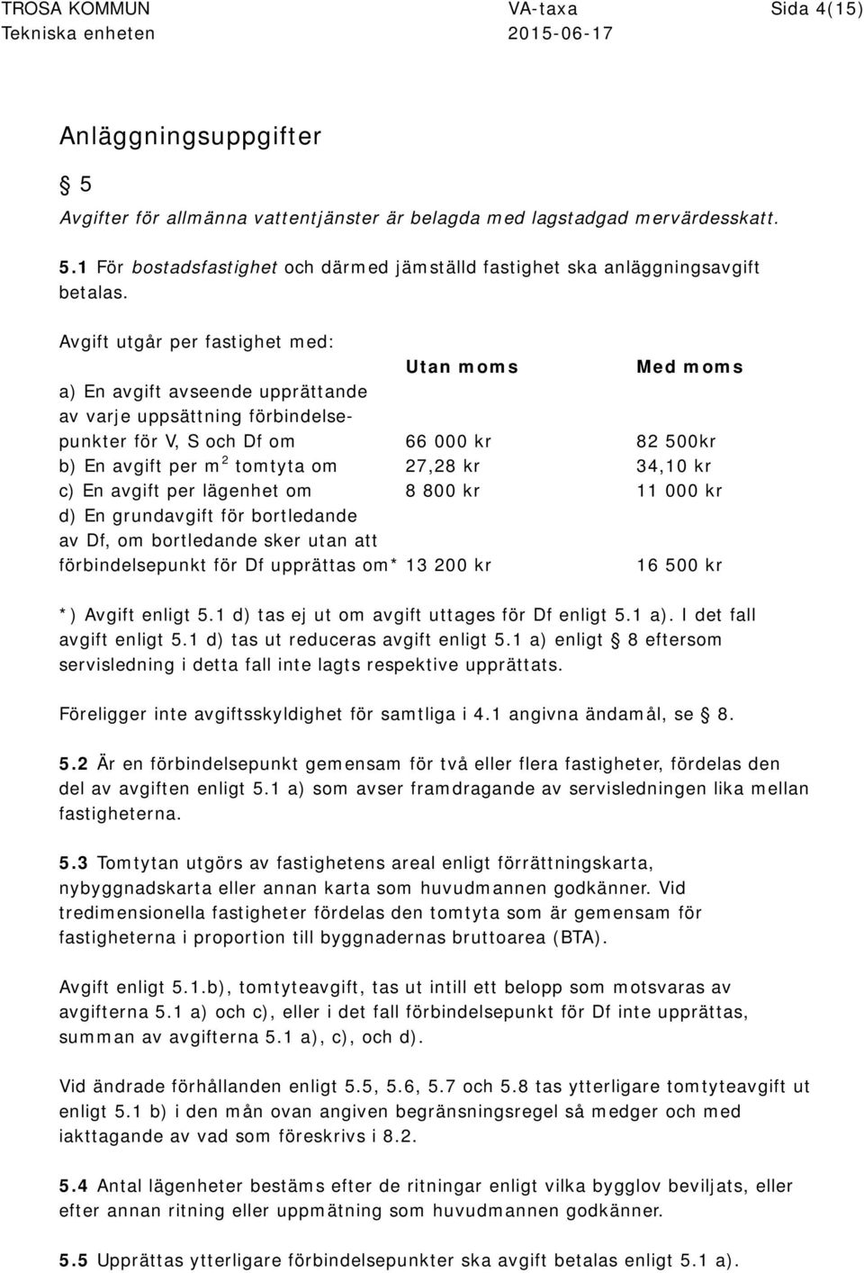 27,28 kr 34,10 kr c) En avgift per lägenhet om 8 800 kr 11 000 kr d) En grundavgift för bortledande av Df, om bortledande sker utan att förbindelsepunkt för Df upprättas om* 13 200 kr 16 500 kr *)