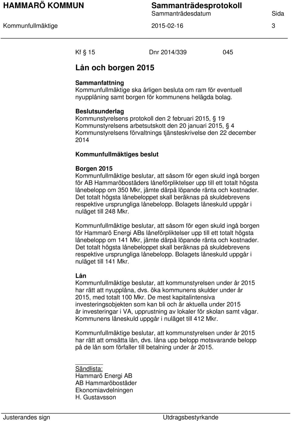 2015 Kommunfullmäktige beslutar, att såsom för egen skuld ingå borgen för AB Hammaröbostäders låneförpliktelser upp till ett totalt högsta lånebelopp om 350 Mkr, jämte därpå löpande ränta och