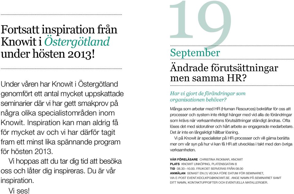 Inspiration kan man aldrig få för mycket av och vi har därför tagit fram ett minst lika spännande program för hösten 2013. Vi hoppas att du tar dig tid att besöka oss och låter dig inspireras.