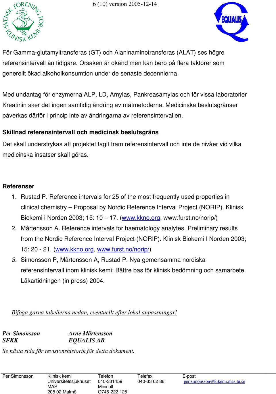 Med undantag för enzymerna ALP, LD, Amylas, Pankreasamylas och för vissa laboratorier Kreatinin sker det ingen samtidig ändring av mätmetoderna.