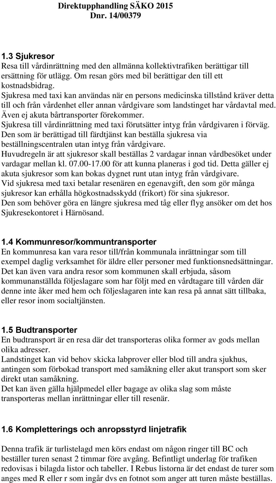 Även ej akuta bårtransporter förekommer. Sjukresa till vårdinrättning med taxi förutsätter intyg från vårdgivaren i förväg.