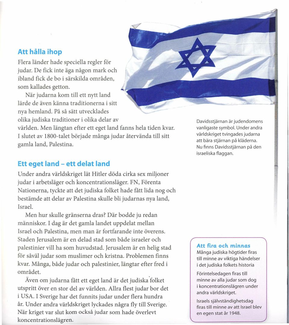 Men längtan efter ett eget land fanns hela tiden kvar. I slutet av ISOO-talet började många judar återvända till sitt gamla land, Palestina.