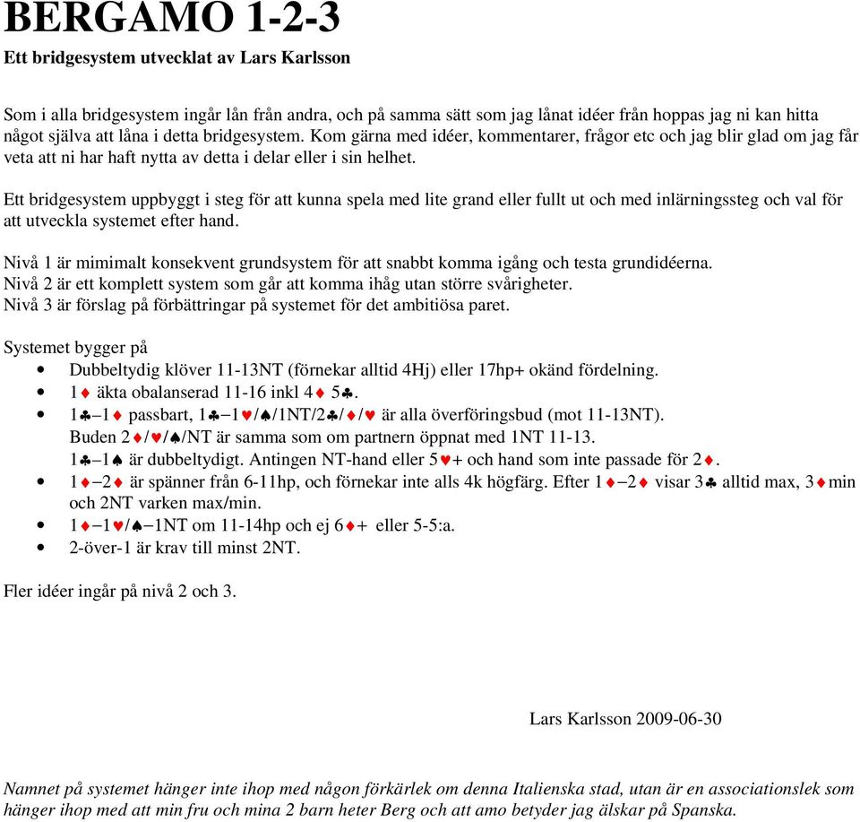 Ett bridgesystem uppbyggt i steg för att kunna spela med lite grand eller fullt ut och med inlärningssteg och val för att utveckla systemet efter hand.