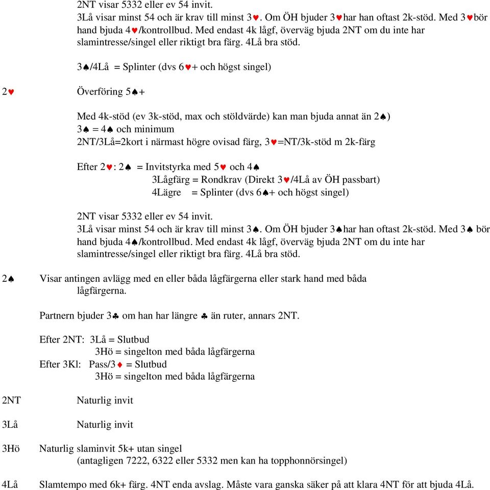 3 /4Lå = Splinter (dvs 6 + och högst singel) Med 4k-stöd (ev 3k-stöd, max och stöldvärde) kan man bjuda annat än 2 ) 3 = 4 och minimum 2NT/3Lå=2kort i närmast högre ovisad färg, 3 =NT/3k-stöd m