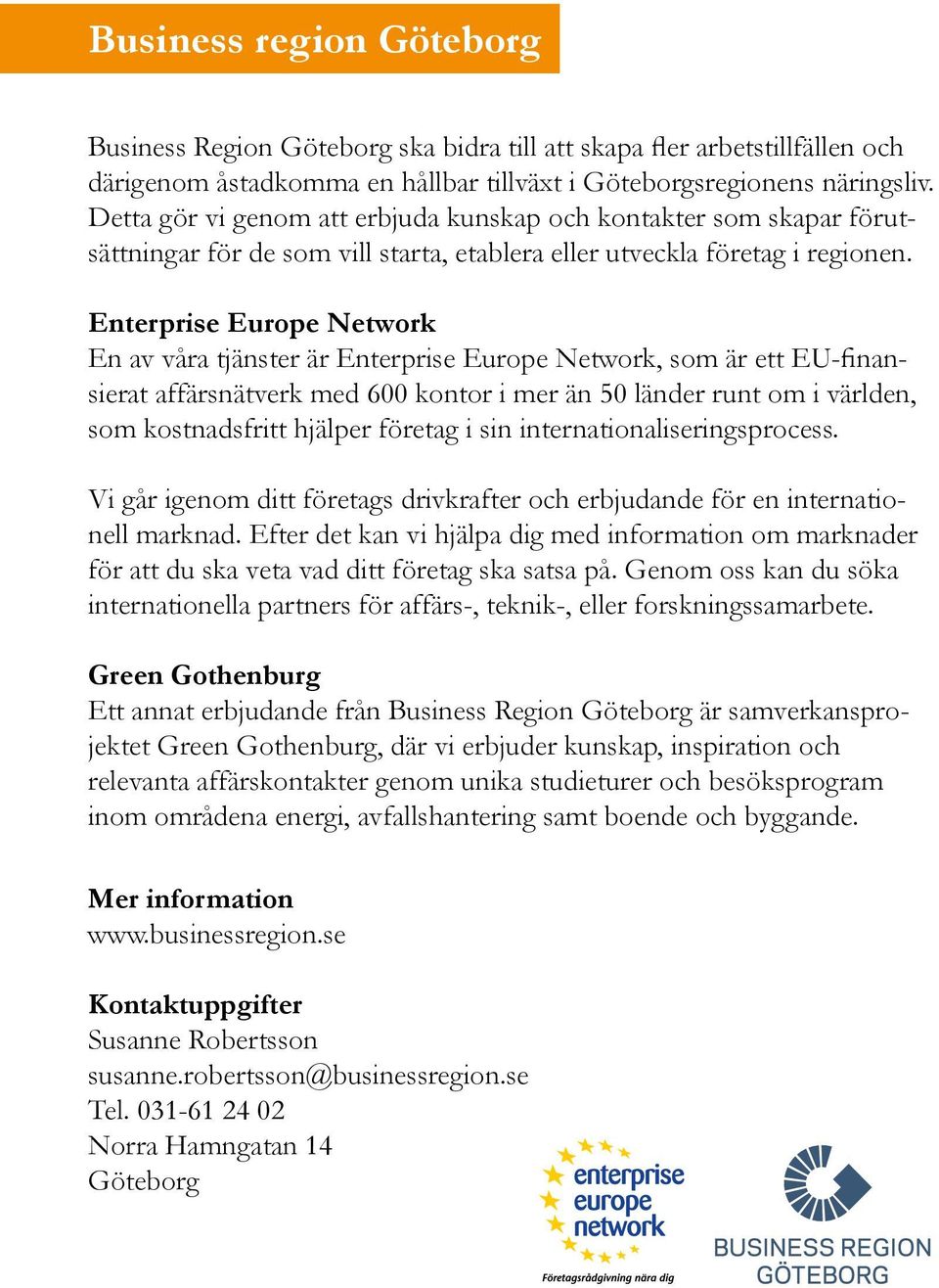 Enterprise Europe Network En av våra tjänster är Enterprise Europe Network, som är ett EU-finansierat affärsnätverk med 600 kontor i mer än 50 länder runt om i världen, som kostnadsfritt hjälper