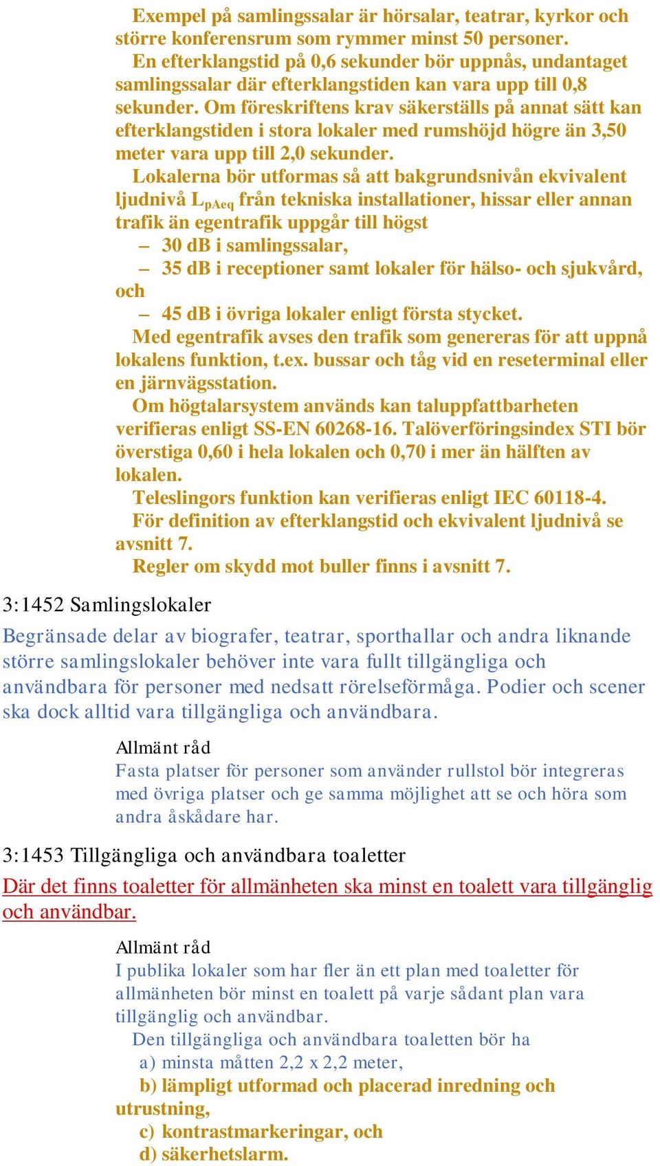 Om föreskriftens krav säkerställs på annat sätt kan efterklangstiden i stora lokaler med rumshöjd högre än 3,50 meter vara upp till 2,0 sekunder.