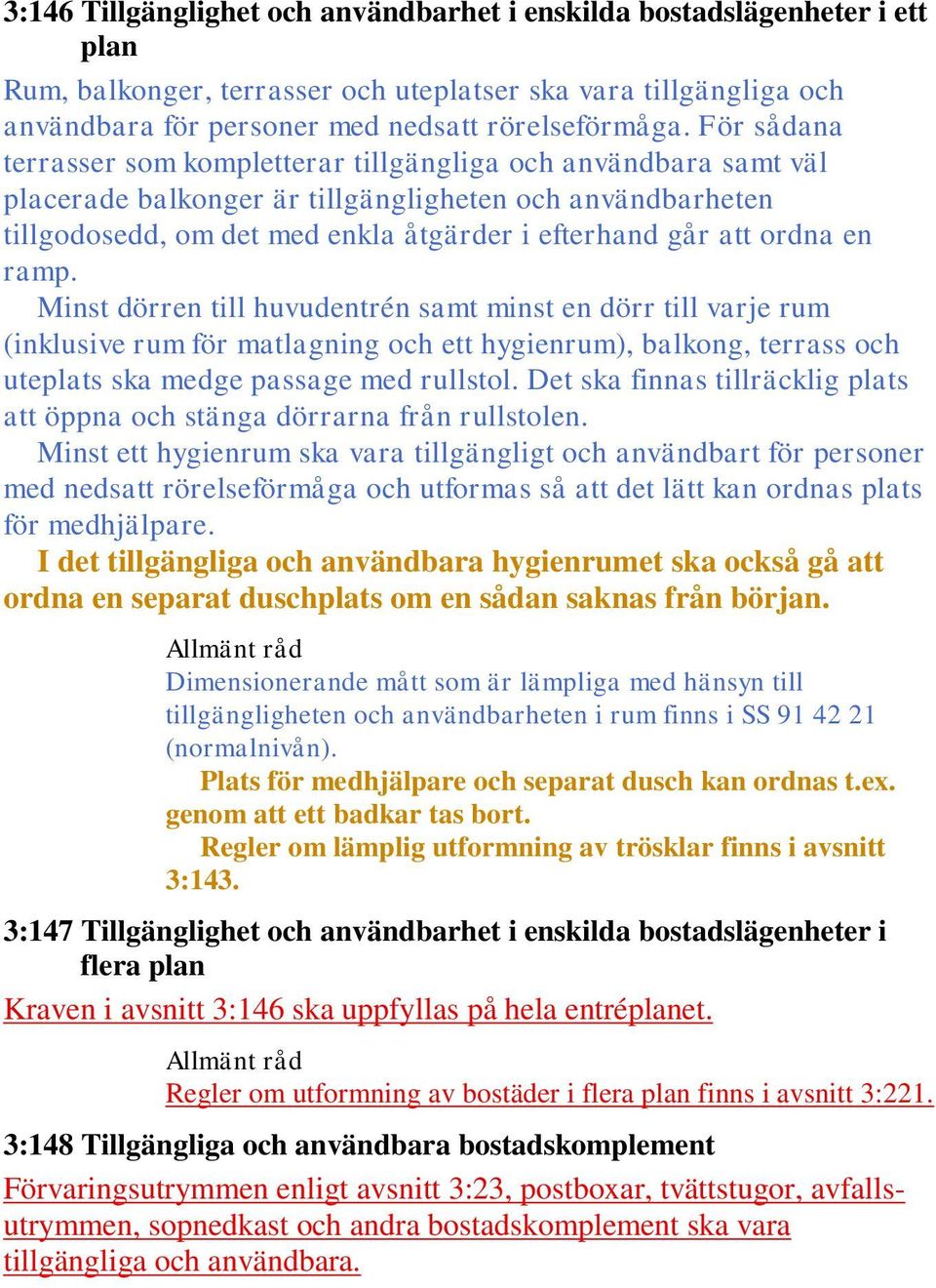 en ramp. Minst dörren till huvudentrén samt minst en dörr till varje rum (inklusive rum för matlagning och ett hygienrum), balkong, terrass och uteplats ska medge passage med rullstol.