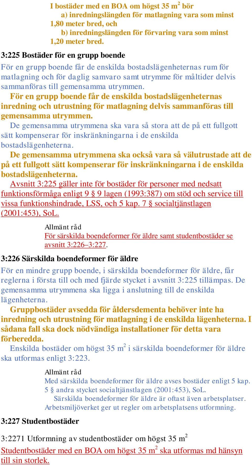 utrymmen. För en grupp boende får de enskilda bostadslägenheternas inredning och utrustning för matlagning delvis sammanföras till gemensamma utrymmen.