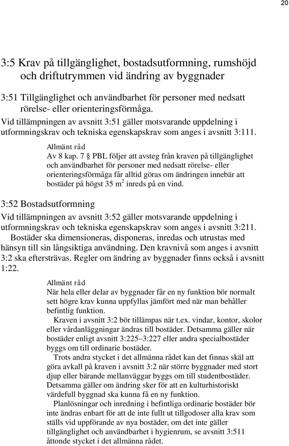 7 PBL följer att avsteg från kraven på tillgänglighet och användbarhet för personer med nedsatt rörelse- eller orienteringsförmåga får alltid göras om ändringen innebär att bostäder på högst 35 m 2