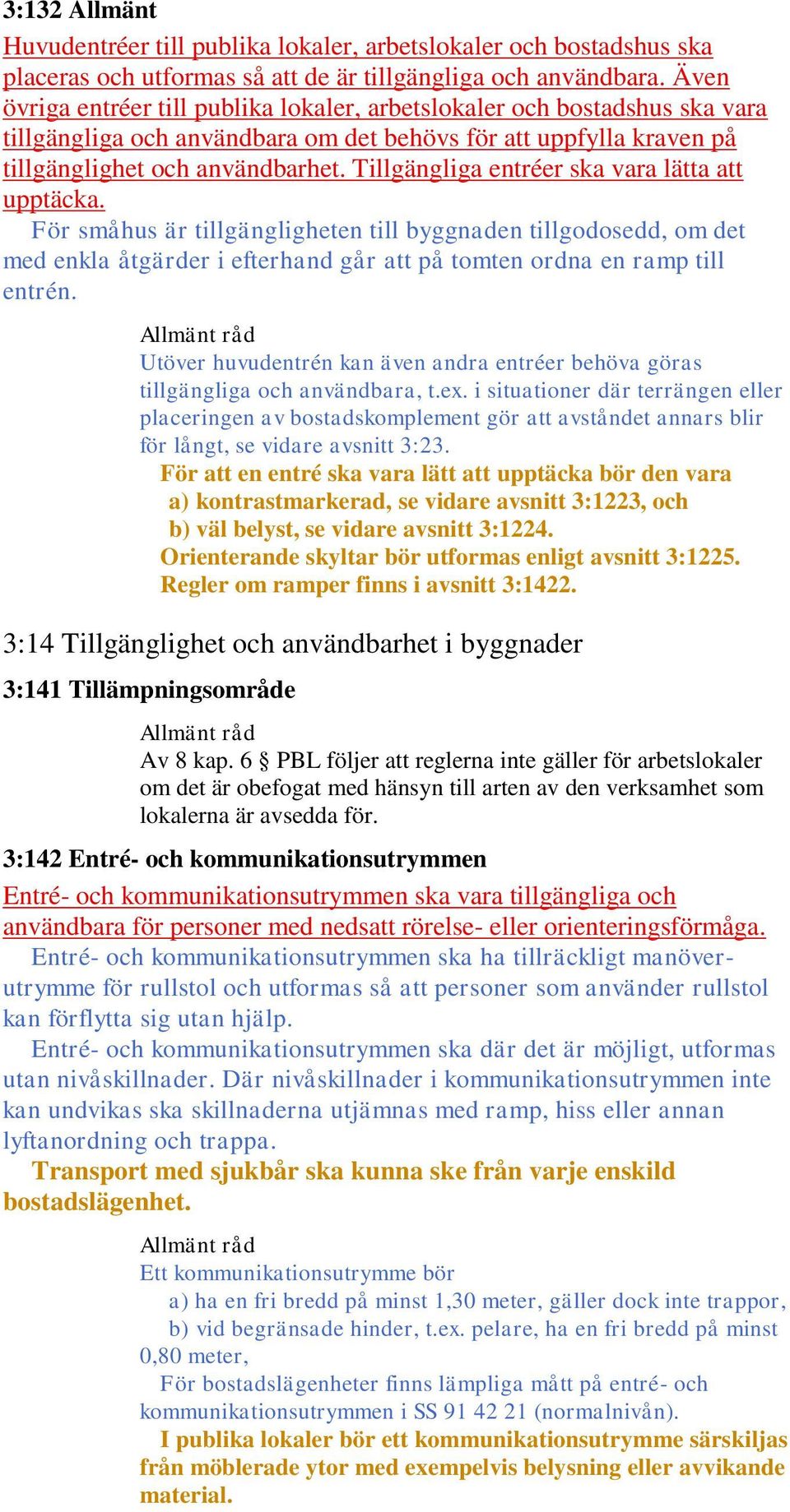 Tillgängliga entréer ska vara lätta att upptäcka. För småhus är tillgängligheten till byggnaden tillgodosedd, om det med enkla åtgärder i efterhand går att på tomten ordna en ramp till entrén.