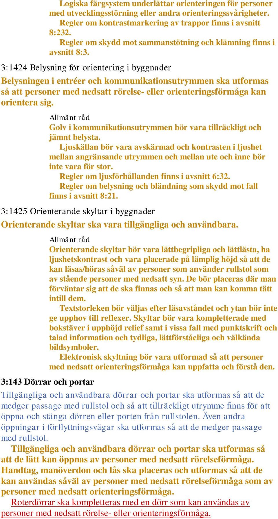 3:1424 Belysning för orientering i byggnader Belysningen i entréer och kommunikationsutrymmen ska utformas så att personer med nedsatt rörelse- eller orienteringsförmåga kan orientera sig.