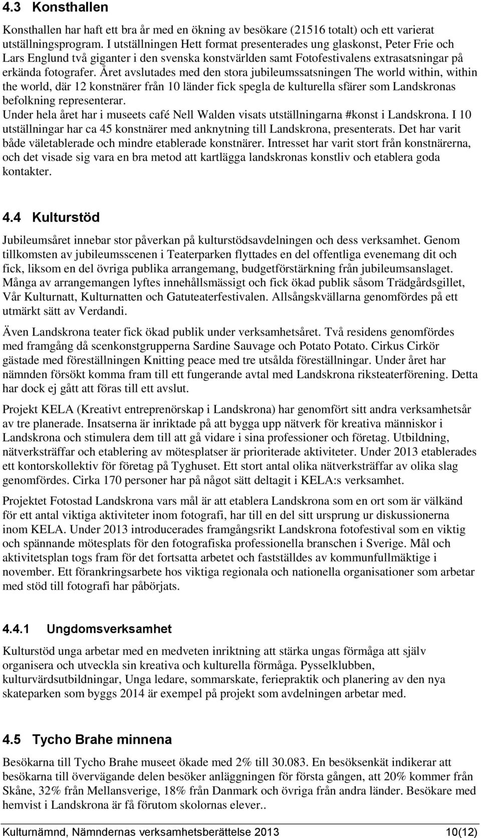 Året avslutades med den stora jubileumssatsningen The world within, within the world, där 12 konstnärer från 10 länder fick spegla de kulturella sfärer som Landskronas befolkning representerar.