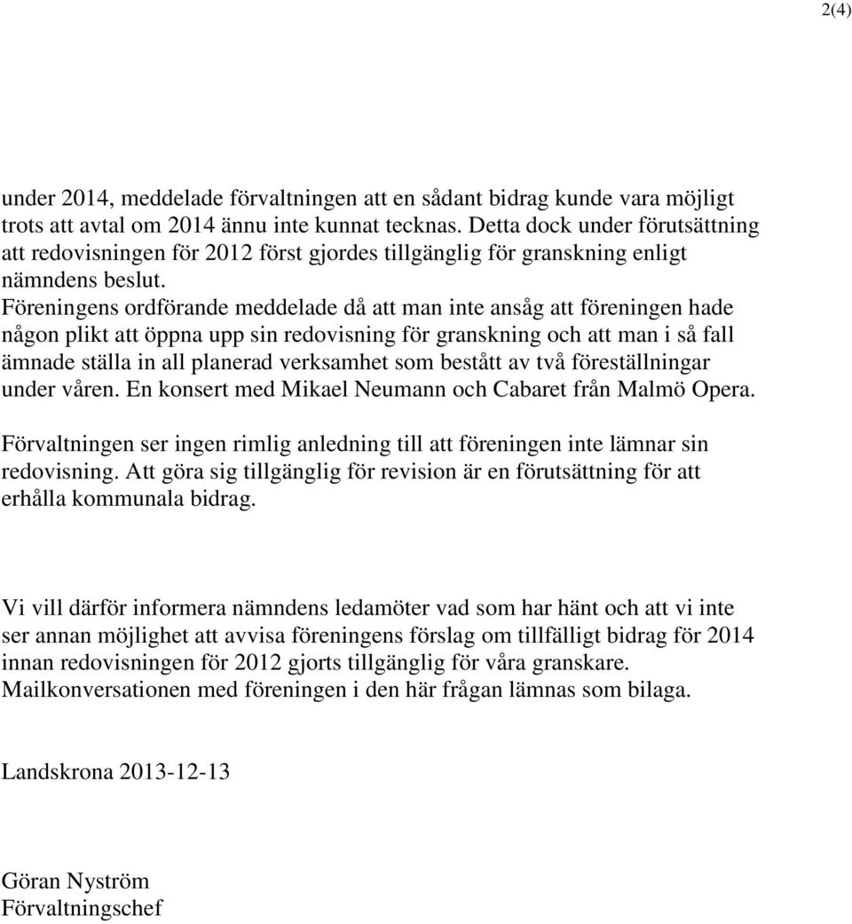 Föreningens ordförande meddelade då att man inte ansåg att föreningen hade någon plikt att öppna upp sin redovisning för granskning och att man i så fall ämnade ställa in all planerad verksamhet som