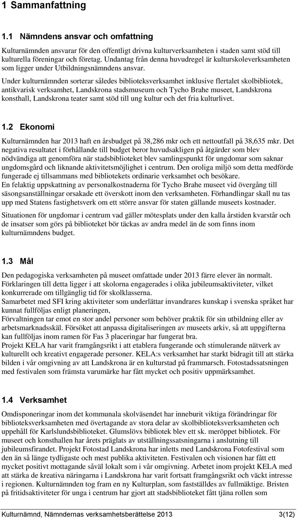 Under kulturnämnden sorterar således biblioteksverksamhet inklusive flertalet skolbibliotek, antikvarisk verksamhet, Landskrona stadsmuseum och Tycho Brahe museet, Landskrona konsthall, Landskrona