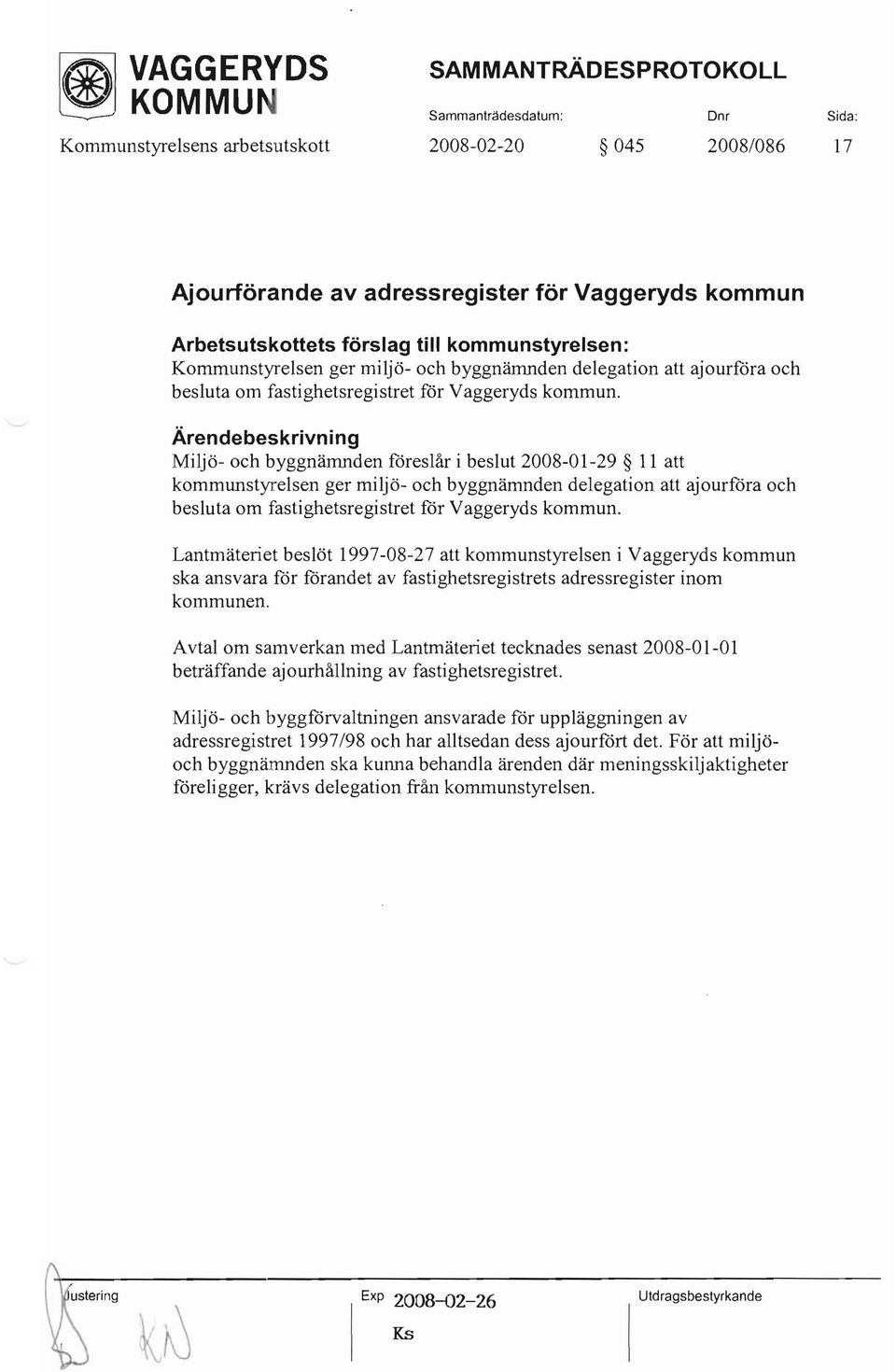 Miljö- och byggnämnden foreslår i beslut 2008-01-29 Il att kommunstyrelsen ger miljö- och byggnämnden delegation att ajourfora och besluta om fastighetsregistret for Vaggeryds kommun.