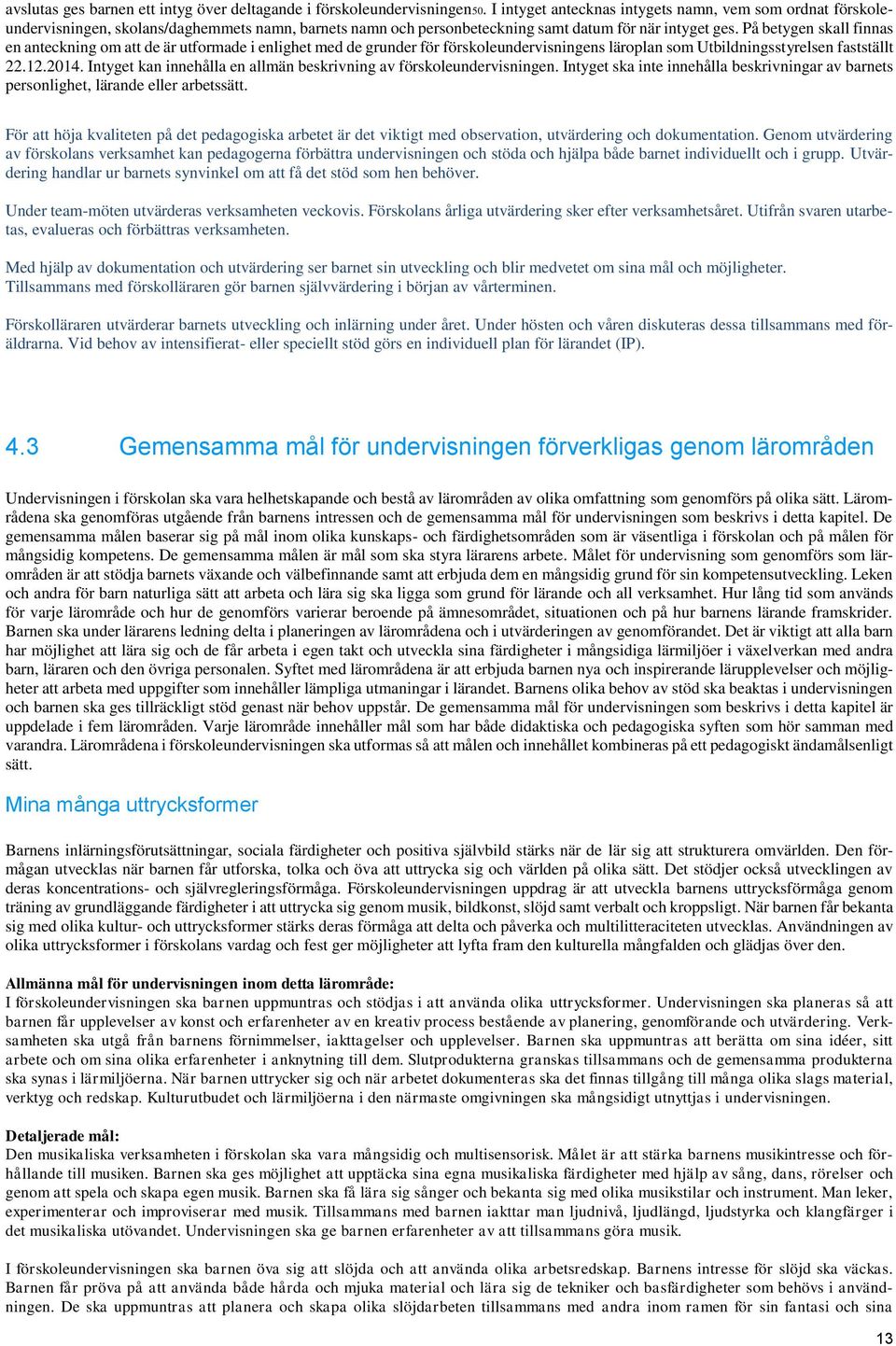 På betygen skall finnas en anteckning om att de är utformade i enlighet med de grunder för förskoleundervisningens läroplan som Utbildningsstyrelsen fastställt 22.12.2014.