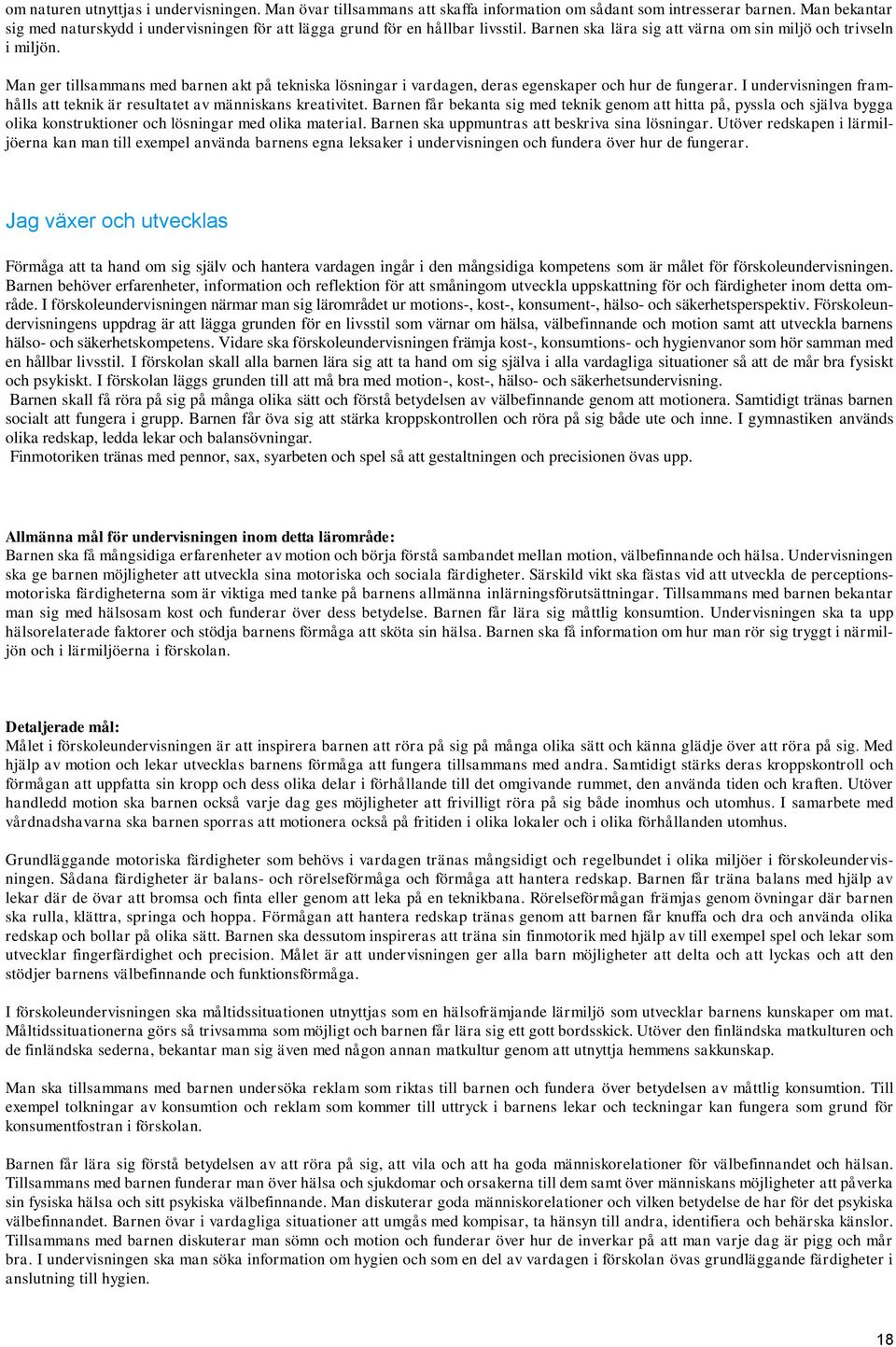 Man ger tillsammans med barnen akt på tekniska lösningar i vardagen, deras egenskaper och hur de fungerar. I undervisningen framhålls att teknik är resultatet av människans kreativitet.