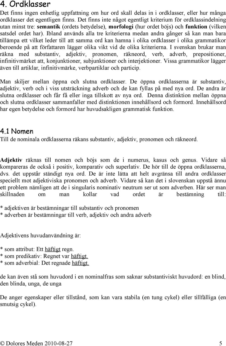 Ibland används alla tre kriterierna medan andra gånger så kan man bara tillämpa ett vilket leder till att samma ord kan hamna i olika ordklasser i olika grammatikor beroende på att författaren lägger