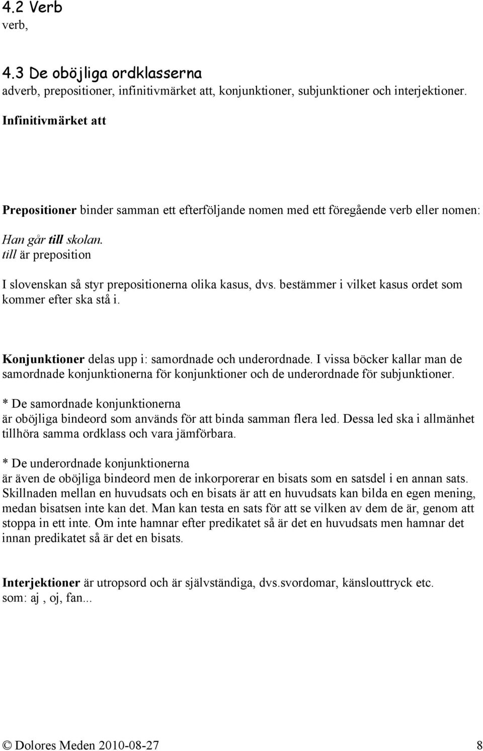 till är preposition I slovenskan så styr prepositionerna olika kasus, dvs. bestämmer i vilket kasus ordet som kommer efter ska stå i. Konjunktioner delas upp i: samordnade och underordnade.