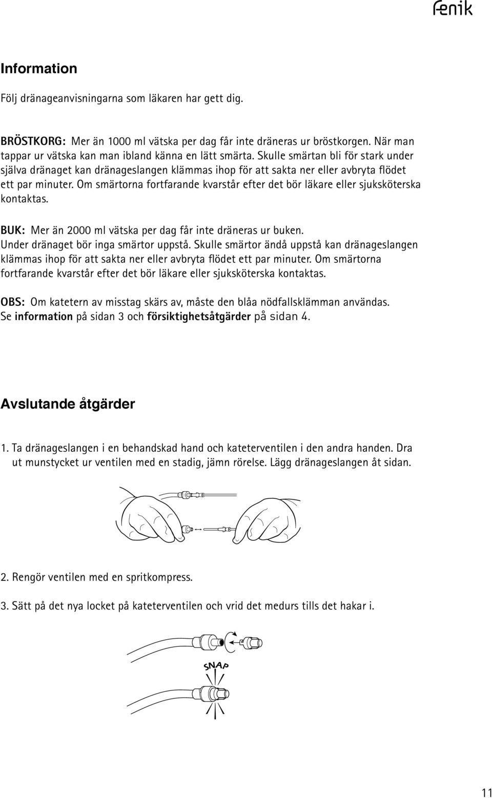 Om smärtorna fortfarande kvarstår efter det bör läkare eller sjuksköterska kontaktas. BUK: Mer än 2000 ml vätska per dag får inte dräneras ur buken. Under dränaget bör inga smärtor uppstå.