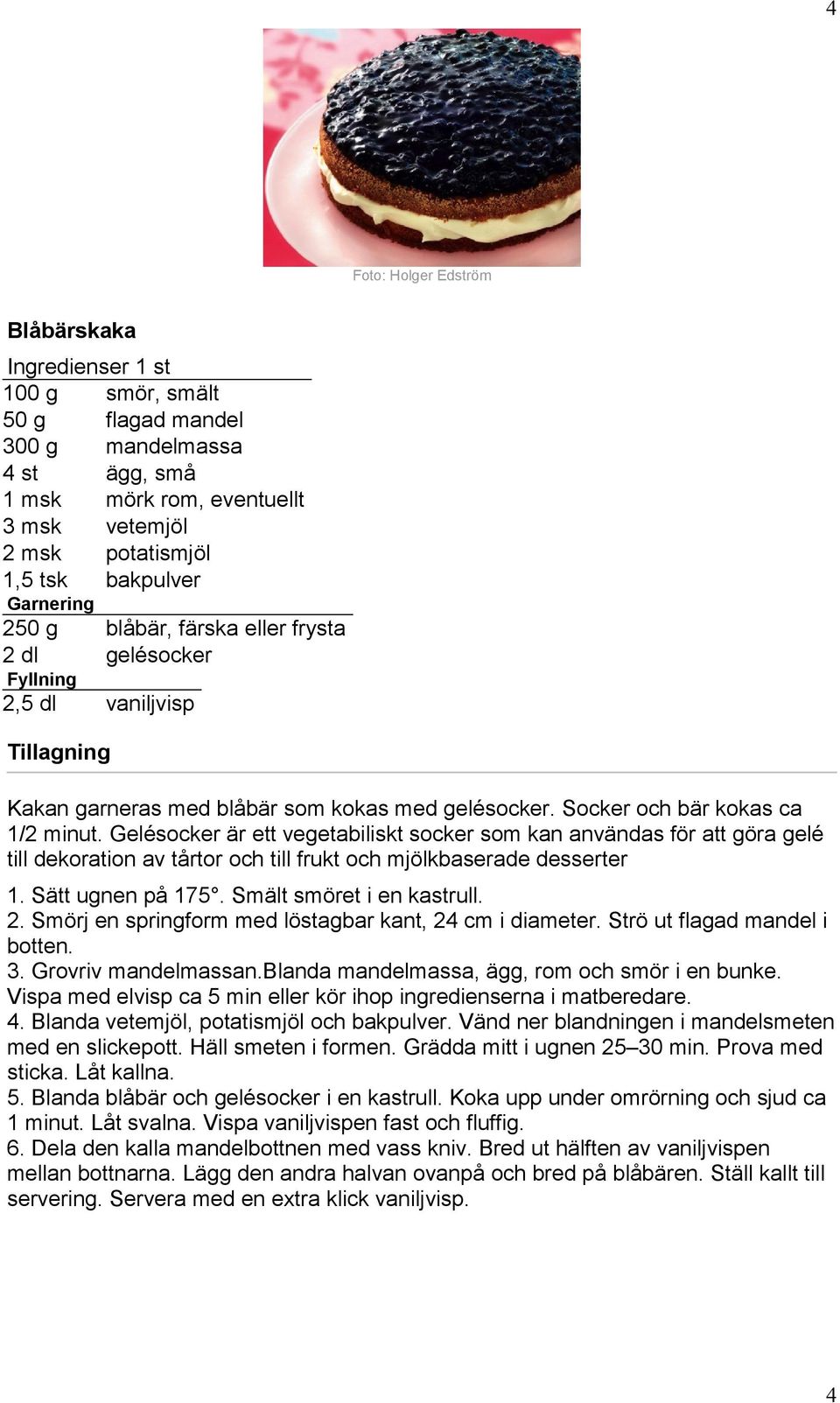 Gelésocker är ett vegetabiliskt socker som kan användas för att göra gelé till dekoration av tårtor och till frukt och mjölkbaserade desserter 1. Sätt ugnen på 175. Smält smöret i en kastrull. 2.