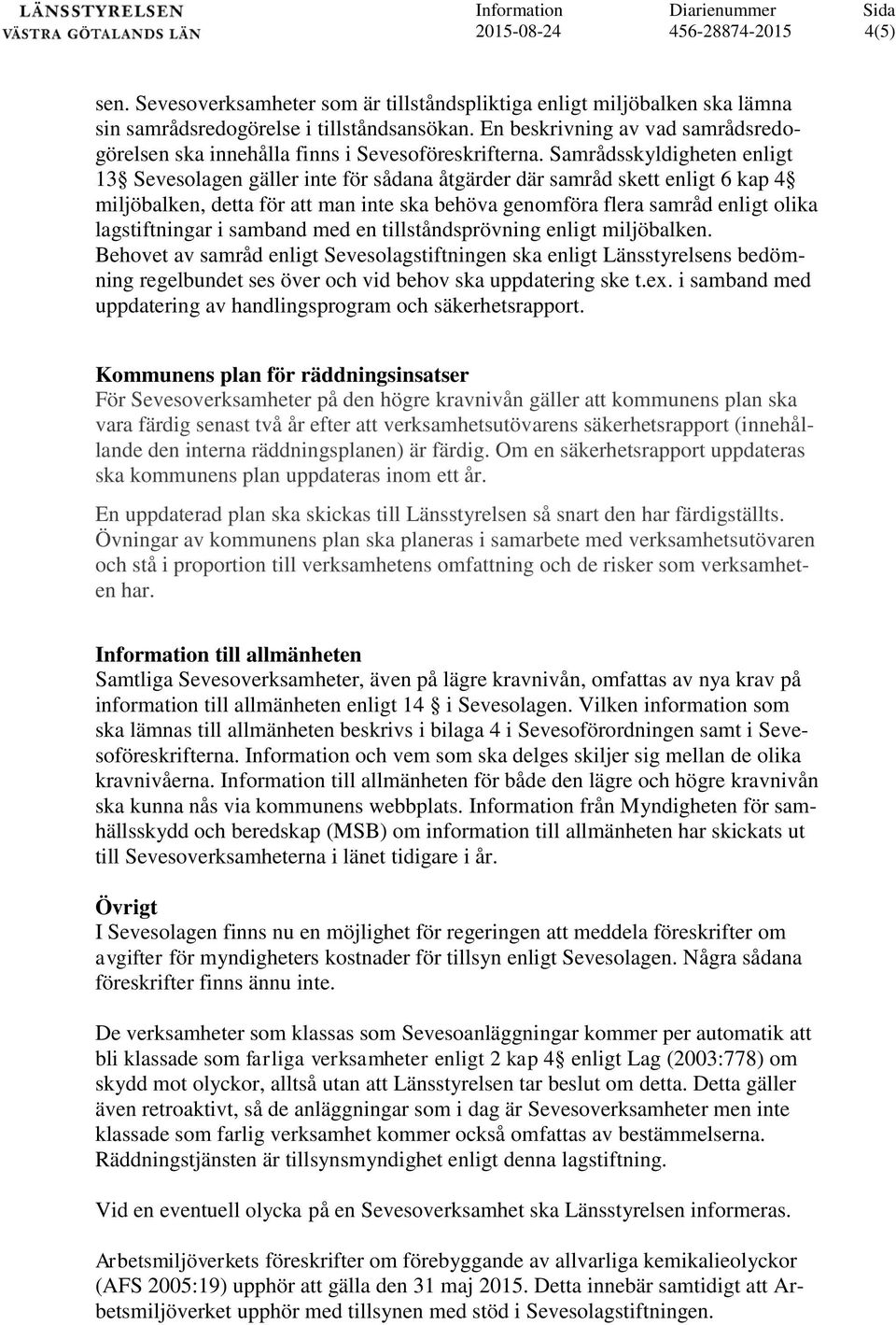 Samrådsskyldigheten enligt 13 Sevesolagen gäller inte för sådana åtgärder där samråd skett enligt 6 kap 4 miljöbalken, detta för att man inte ska behöva genomföra flera samråd enligt olika