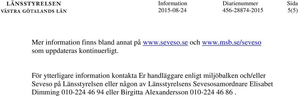 För ytterligare information kontakta Er handläggare enligt miljöbalken och/eller