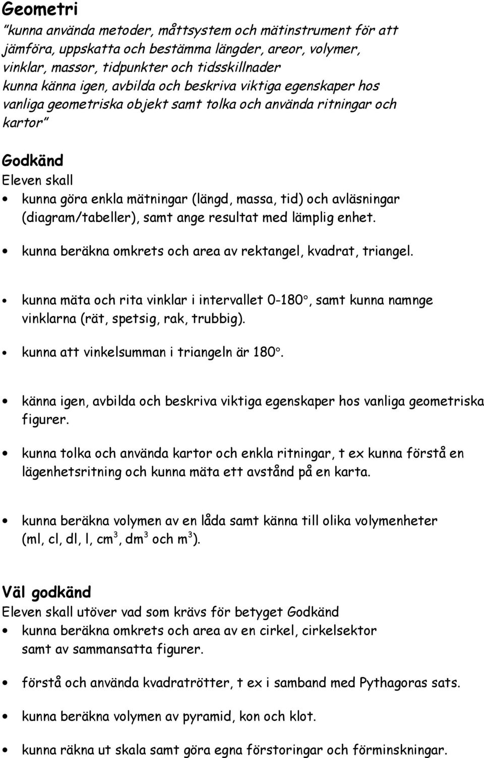 resultat med lämplig enhet. kunna beräkna omkrets och area av rektangel, kvadrat, triangel. kunna mäta och rita vinklar i intervallet 0-180, samt kunna namnge vinklarna (rät, spetsig, rak, trubbig).