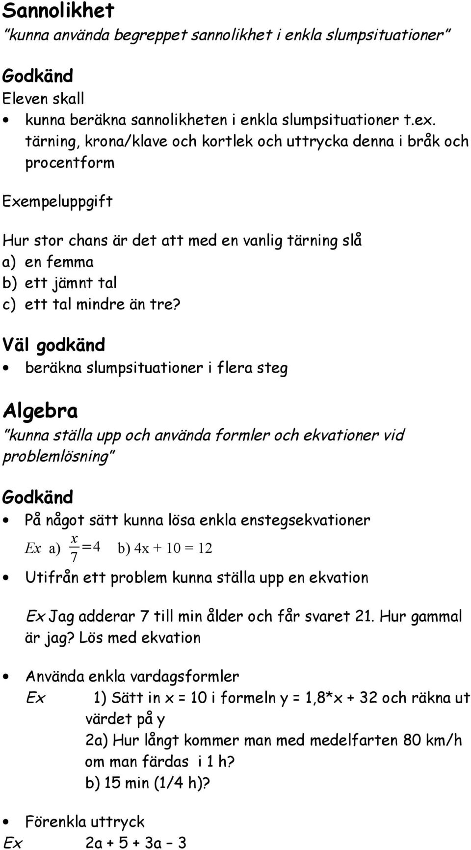 Väl godkänd beräkna slumpsituationer i flera steg Algebra kunna ställa upp och använda formler och ekvationer vid problemlösning På något sätt kunna lösa enkla enstegsekvationer a) x 7 =4 b) 4x + 10