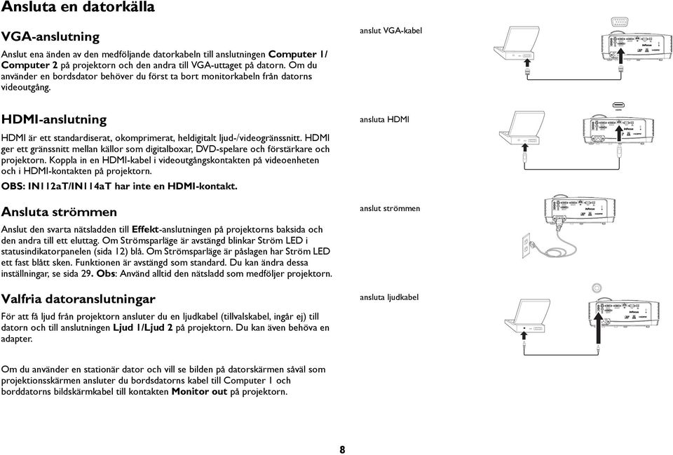 HDMI ger ett gränssnitt mellan källor som digitalboxar, DVD-spelare och förstärkare och projektorn. Koppla in en HDMI-kabel i videoutgångskontakten på videoenheten och i HDMI-kontakten på projektorn.