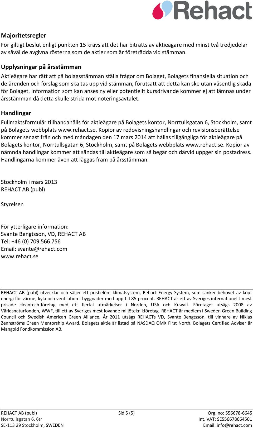 detta kan ske utan väsentlig skada för Bolaget. Information som kan anses ny eller potentiellt kursdrivande kommer ej att lämnas under årsstämman då detta skulle strida mot noteringsavtalet.