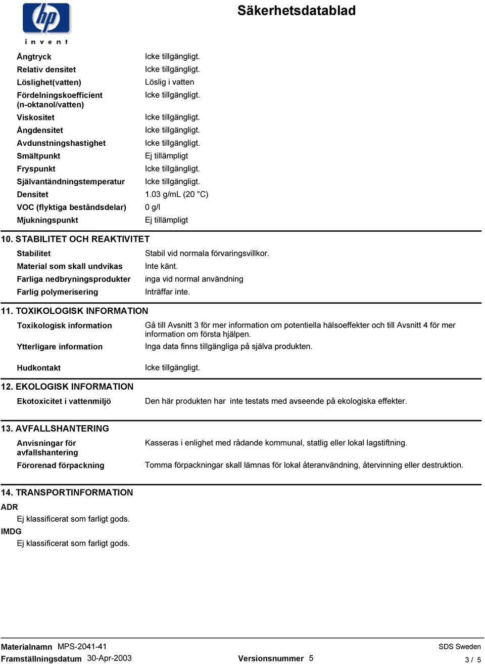 STABILITET OCH REAKTIVITET Stabilitet Material som skall undvikas Farliga nedbryningsprodukter Farlig polymerisering 11.