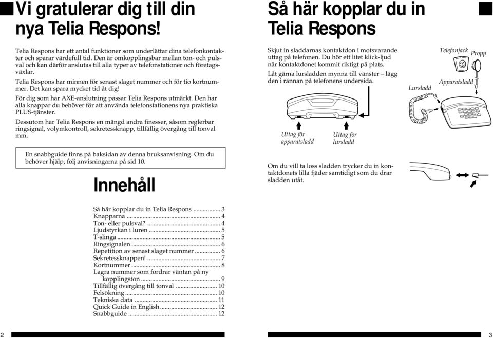 Det kan spara mycket tid åt dig! För dig som har AXE-anslutning passar Telia Respons utmärkt. Den har alla knappar du behöver för att använda telefonstationens nya praktiska PLUS-tjänster.