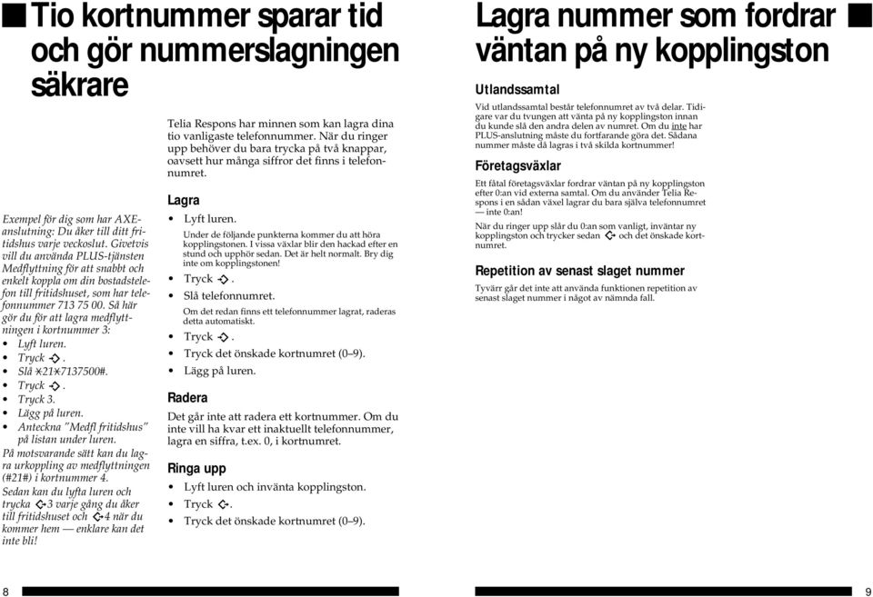 Så här gör du för att lagra medflyttningen i kortnummer 3: Lyft luren. Slå 21 7137500#. Tryck 3. Lägg på luren. Anteckna Medfl fritidshus på listan under luren.