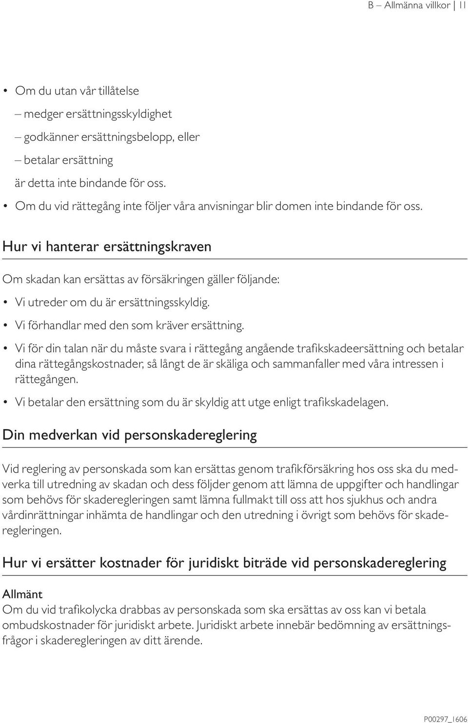 Hur vi hanterar ersättningskraven Om skadan kan ersättas av försäkringen gäller följande: Vi utreder om du är ersättningsskyldig. Vi förhandlar med den som kräver ersättning.